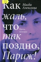 Как жаль, что так поздно, Париж! : проза, мемуары