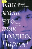 Как жаль, что так поздно, Париж! : проза, мемуары